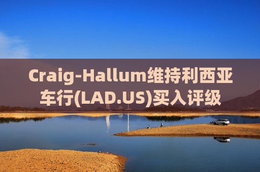 Craig-Hallum维持利西亚车行(LAD.US)买入评级