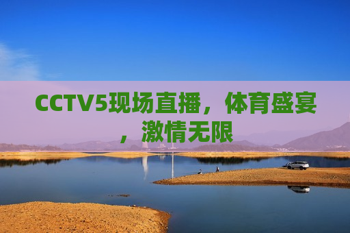 CCTV5现场直播，体育盛宴， *** 无限