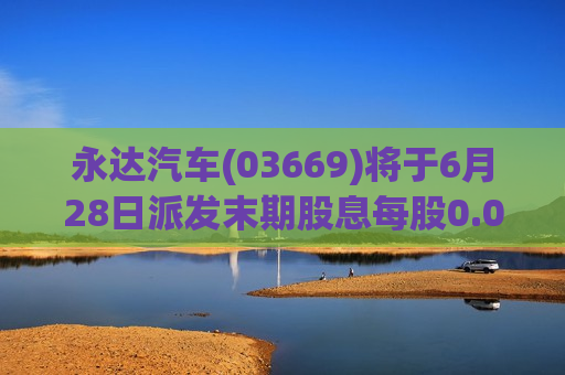 永达汽车(03669)将于6月28日派发末期股息每股0.052元