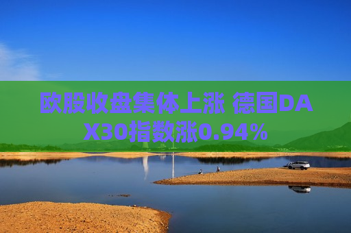 欧股收盘集体上涨 德国DAX30指数涨0.94%