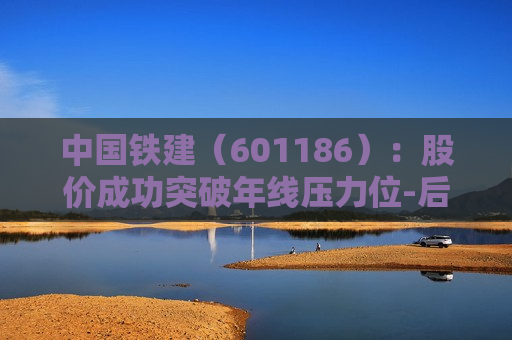 中国铁建（601186）：股价成功突破年线压力位-后市看多（涨）（06-06）