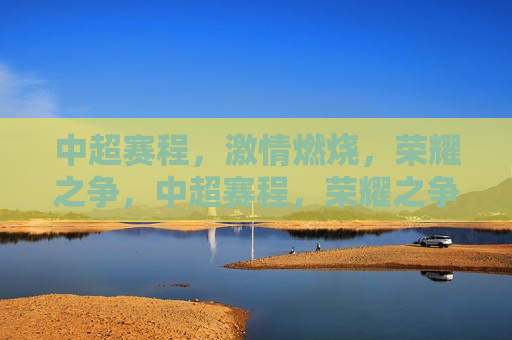 中超赛程， *** 燃烧，荣耀之争，中超赛程，荣耀之争， *** 燃烧，中超赛程， *** 燃烧，荣耀之争