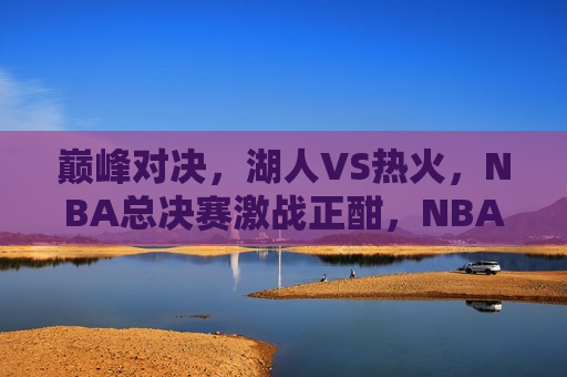 巅峰对决，湖人VS热火，NBA总决赛激战正酣，NBA总决赛激战，湖人VS热火，巅峰对决！  第1张