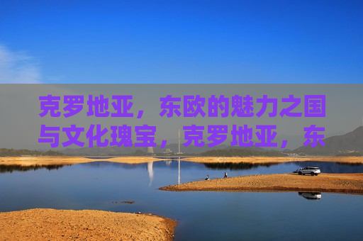 克罗地亚，东欧的魅力之国与文化瑰宝，克罗地亚，东欧的文化瑰宝与魅力之国，克罗地亚，东欧的文化魅力之国  第1张