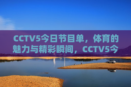 CCTV5今日节目单，体育的魅力与精彩瞬间，CCTV5今日节目，体育魅力瞬间展现，CCTV5今日节目，体育魅力瞬间展现