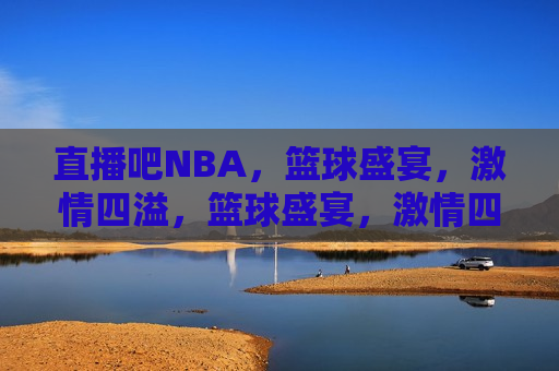 直播吧NBA，篮球盛宴， *** 四溢，篮球盛宴， *** 四溢——直播吧NBA，直播吧NBA，篮球盛宴， *** 四溢  第1张