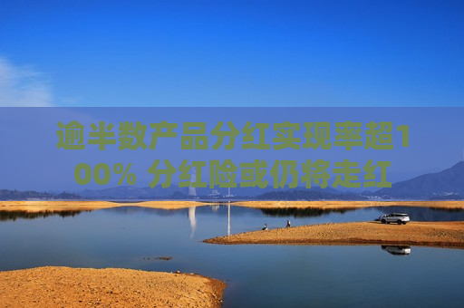 逾半数产品分红实现率超100% 分红险或仍将走红