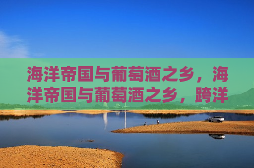 海洋帝国与葡萄酒之乡，海洋帝国与葡萄酒之乡，跨洋对话，跨洋对话，海洋帝国与葡萄酒之乡的交融  第1张