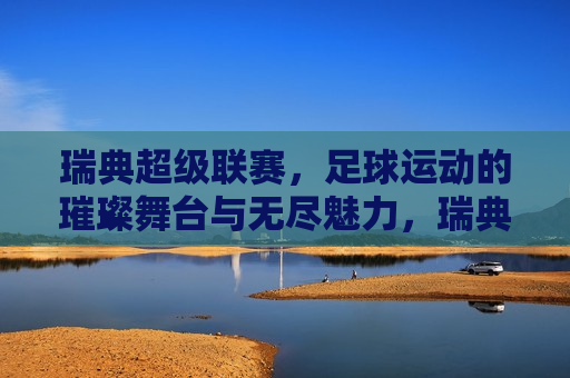 瑞典超级联赛，足球运动的璀璨舞台与无尽魅力，瑞典超级联赛，足球的璀璨舞台，瑞典超级联赛，足球运动的璀璨舞台  第1张