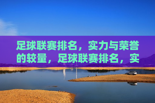 足球联赛排名，实力与荣誉的较量，足球联赛排名，实力与荣誉的巅峰对决，足球联赛排名，实力与荣誉的巅峰对决  第1张