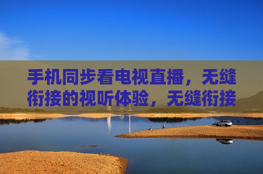 手机同步看电视直播，无缝衔接的视听体验，无缝衔接的视听盛宴，手机同步看电视直播，手机同步看电视直播，无缝衔接的视听盛宴  第1张