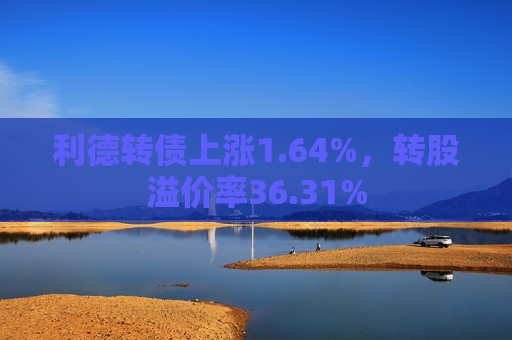 利德转债上涨1.64%，转股溢价率36.31%