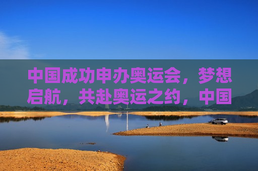 中国成功申办奥运会，梦想启航，共赴奥运之约，中国申办奥运成功，共赴梦想启航的奥运之约，中国申办奥运成功，共赴梦想启航的奥运之约  第1张