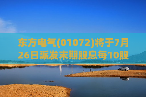 东方电气(01072)将于7月26日派发末期股息每10股4.75元