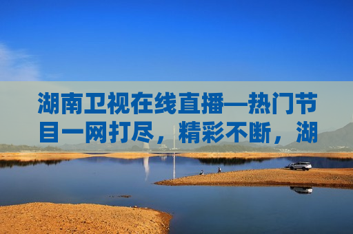 湖南卫视在线直播—热门节目一网打尽，精彩不断，湖南卫视在线直播，热门节目汇聚，精彩不间断，湖南卫视在线直播，热门节目汇聚，精彩不间断  第1张