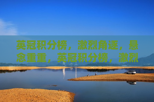 英冠积分榜，激烈角逐，悬念重重，英冠积分榜，激烈角逐，谁将脱颖而出？，英冠积分榜竞争激烈，谁将脱颖而出？