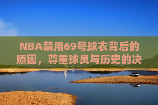 NBA禁用69号球衣背后的原因，尊重球员与历史的决策，NBA禁用69号球衣，尊重球员与历史的决策背后的故事，NBA禁用69号球衣背后的故事，尊重球员与历史的决策