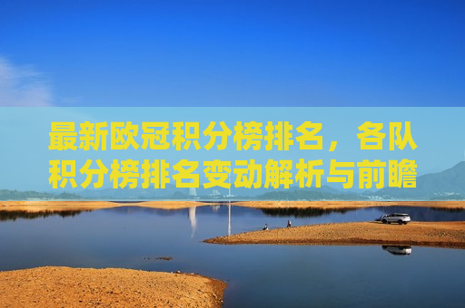 最新欧冠积分榜排名，各队积分榜排名变动解析与前瞻，最新欧冠积分榜排名解析与前瞻，最新欧冠积分榜排名解析与前瞻  第1张