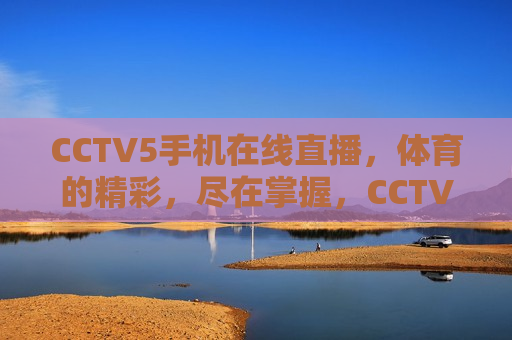 CCTV5手机在线直播，体育的精彩，尽在掌握，CCTV5手机直播，体育精彩随手掌握，CCTV5手机直播，体育精彩随手掌握