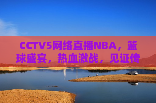 CCTV5 *** 直播NBA，篮球盛宴，热血激战，见证传奇，CCTV5 *** 直播NBA，见证传奇，热血激战之夜，CCTV5 *** 直播NBA，见证传奇的热血激战之夜