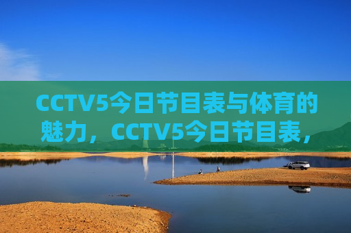 CCTV5今日节目表与体育的魅力，CCTV5今日节目表，探寻体育的魅力，CCTV5今日节目探秘，体育的魅力