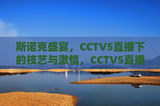斯诺克盛宴，CCTV5直播下的技艺与 *** ，CCTV5直播，斯诺克盛宴，技艺与 *** 的碰撞，斯诺克盛宴，技艺与 *** 在CCTV5直播中碰撞