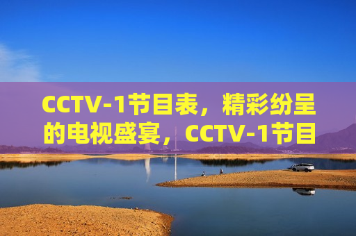 CCTV-1节目表，精彩纷呈的电视盛宴，CCTV-1节目表，电视盛宴不容错过，CCTV-1节目表，精彩纷呈的电视盛宴，绝对不容错过