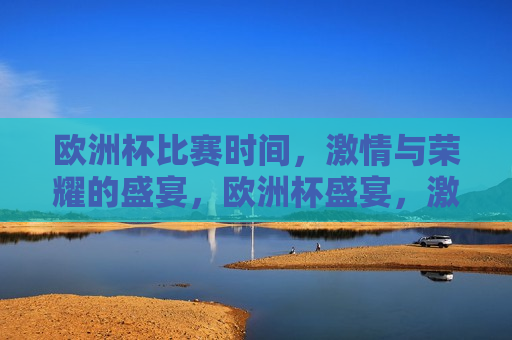 欧洲杯比赛时间， *** 与荣耀的盛宴，欧洲杯盛宴， *** 与荣耀的较量，欧洲杯盛宴， *** 与荣耀的较量