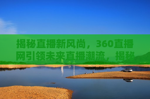 揭秘直播新风尚，360直播网引领未来直播潮流，揭秘直播新风尚，360直播网引领未来趋势，揭秘直播新风尚，360直播网引领未来趋势