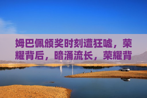姆巴佩颁奖时刻遭狂嘘，荣耀背后，暗涌流长，荣耀背后，姆巴佩颁奖时刻的暗涌