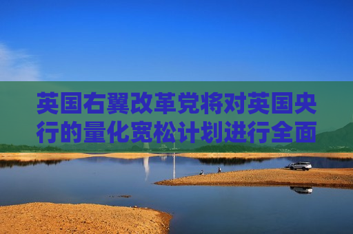 英国右翼改革党将对英国央行的量化宽松计划进行全面改革