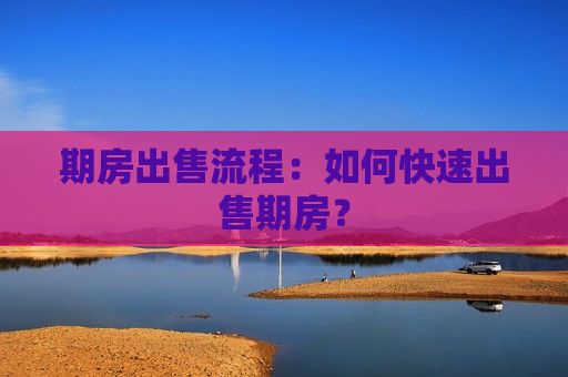 期房出售流程：如何快速出售期房？