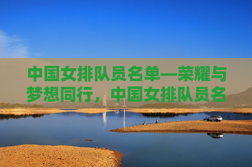 中国女排队员名单—荣耀与梦想同行，中国女排队员名单，荣耀之师，梦想同行，中国女排荣耀之师，梦想与荣耀同行  第1张