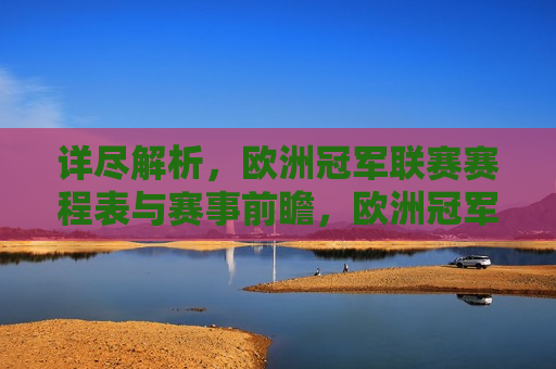 详尽解析，欧洲冠军联赛赛程表与赛事前瞻，欧洲冠军联赛赛程表及赛事前瞻解析