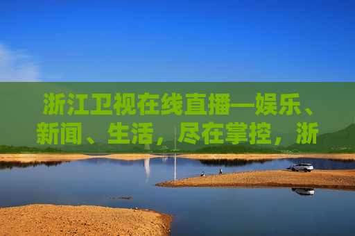 浙江卫视在线直播—娱乐、新闻、生活，尽在掌控，浙江卫视在线直播，掌控娱乐、新闻与生活，浙江卫视在线直播，掌控娱乐、新闻与生活的更佳选择