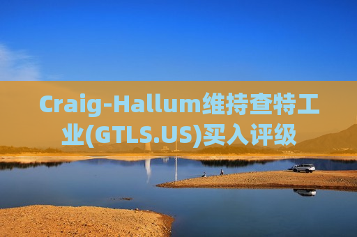 Craig-Hallum维持查特工业(GTLS.US)买入评级