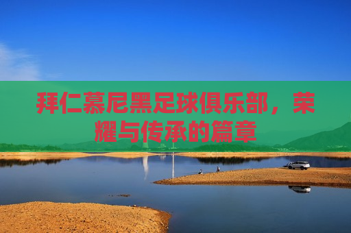 拜仁慕尼黑足球俱乐部，荣耀与传承的篇章