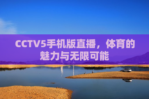 CCTV5手机版直播，体育的魅力与无限可能