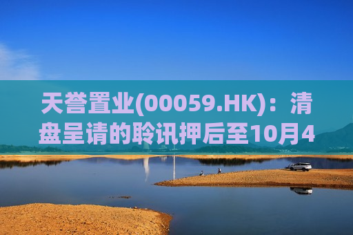 天誉置业(00059.HK)：清盘呈请的聆讯押后至10月4日进行审理