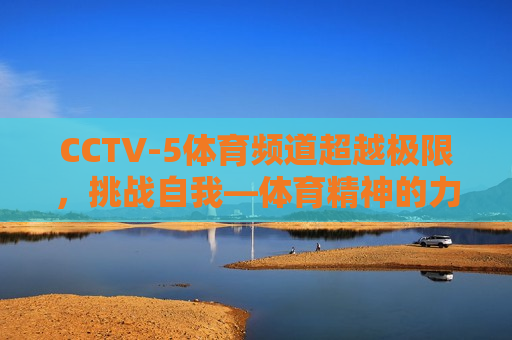 CCTV-5体育频道超越极限，挑战自我—体育精神的力量，体育精神的力量，CCTV-5体育频道见证超越与挑战  第1张