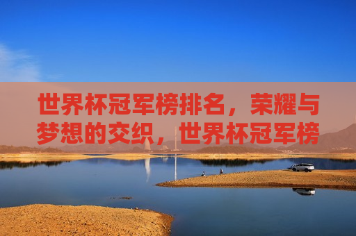 世界杯冠军榜排名，荣耀与梦想的交织，世界杯冠军榜，荣耀与梦想的碰撞，世界杯冠军榜，荣耀与梦想的交汇与碰撞