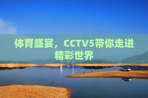 体育盛宴，CCTV5带你走进精彩世界