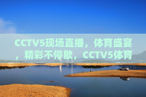 CCTV5现场直播，体育盛宴，精彩不停歇，CCTV5体育盛宴，精彩直播不间断，CCTV5体育盛宴，精彩直播不间断  第1张