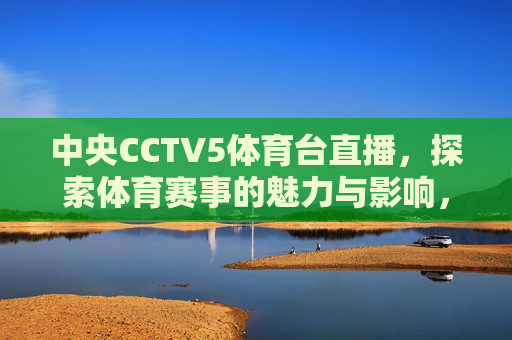 中央CCTV5体育台直播，探索体育赛事的魅力与影响，CCTV5体育台直播，体育赛事的魅力与影响
