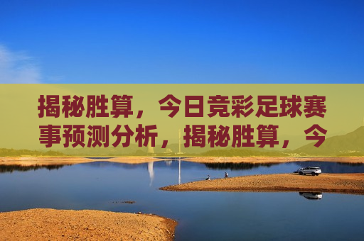 揭秘胜算，今日竞彩足球赛事预测分析，揭秘胜算，今日足球赛事预测分析