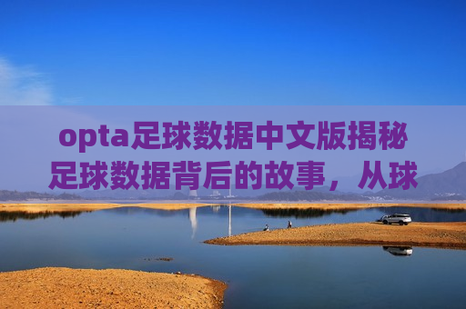opta足球数据中文版揭秘足球数据背后的故事，从球场到数据中心的精彩旅程，揭秘足球数据背后的故事，球场到数据中心的精彩旅程，揭秘足球数据背后的故事，球场与数据中心间的精彩旅程