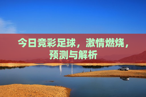 今日竞彩足球， *** 燃烧，预测与解析