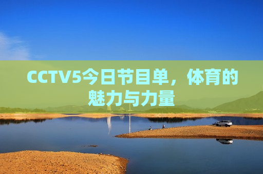 CCTV5今日节目单，体育的魅力与力量