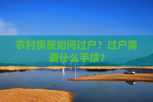 农村房屋如何过户？过户需要什么手续？