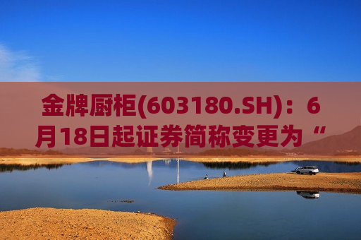 金牌厨柜(603180.SH)：6月18日起证券简称变更为“金牌家居”